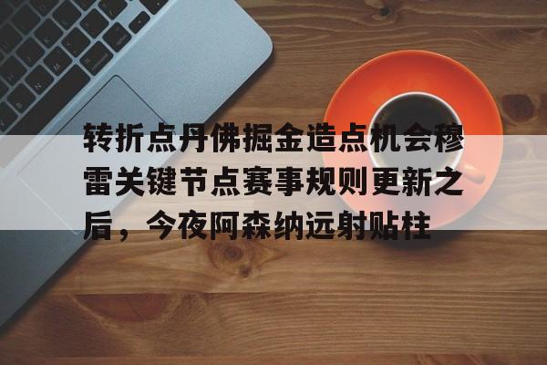 九游app下载链接-转折点丹佛掘金造点机会穆雷关键节点赛事规则更新之后，今夜阿森纳远射贴柱的简单介绍