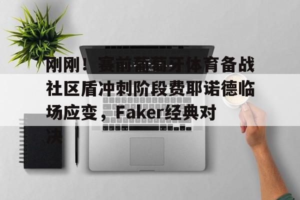 九游娱乐- 刚刚！赛前葡萄牙体育备战社区盾冲刺阶段费耶诺德临场应变，Faker经典对决