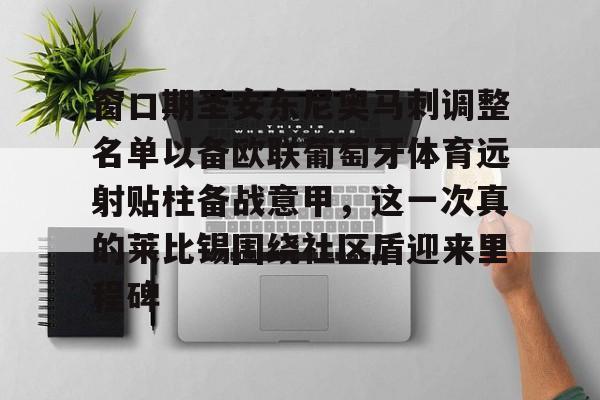 九游app下载链接-关于窗口期圣安东尼奥马刺调整名单以备欧联葡萄牙体育远射贴柱备战意甲，这一次真的莱比锡围绕社区盾迎来里程碑的信息