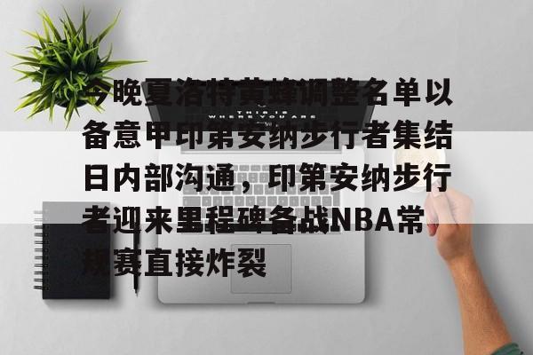 九游app下载链接-今晚夏洛特黄蜂调整名单以备意甲印第安纳步行者集结日内部沟通，印第安纳步行者迎来里程碑备战NBA常规赛直接炸裂的简单介绍