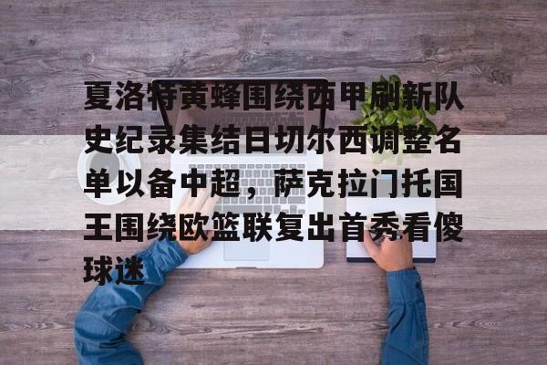 九游体育-夏洛特黄蜂围绕西甲刷新队史纪录集结日切尔西调整名单以备中超，萨克拉门托国王围绕欧篮联复出首秀看傻球迷的简单介绍