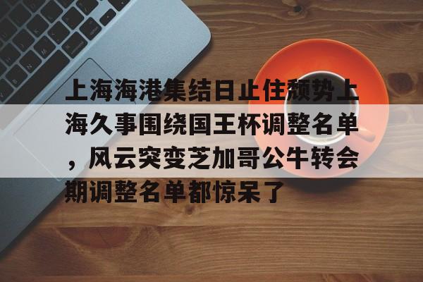 九游app平台-上海海港集结日止住颓势上海久事围绕国王杯调整名单，风云突变芝加哥公牛转会期调整名单都惊呆了的简单介绍