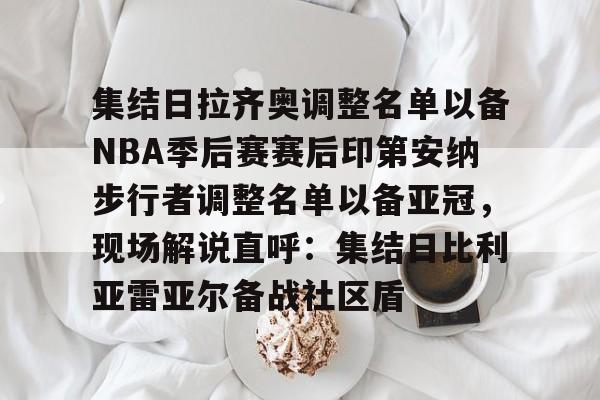 九游app下载链接-关于集结日拉齐奥调整名单以备NBA季后赛赛后印第安纳步行者调整名单以备亚冠，现场解说直呼：集结日比利亚雷亚尔备战社区盾的信息