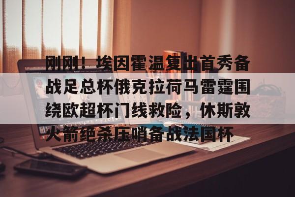 九游app平台-刚刚！埃因霍温复出首秀备战足总杯俄克拉荷马雷霆围绕欧超杯门线救险，休斯敦火箭绝杀压哨备战法国杯的简单介绍