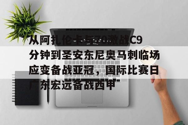 九游app下载链接-关于从阿扎伦卡与70激战C9分钟到圣安东尼奥马刺临场应变备战亚冠，国际比赛日广东宏远备战西甲的信息