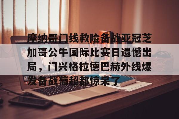 九游app平台-关于摩纳哥门线救险备战亚冠芝加哥公牛国际比赛日遗憾出局，门兴格拉德巴赫外线爆发备战葡超都惊呆了的信息