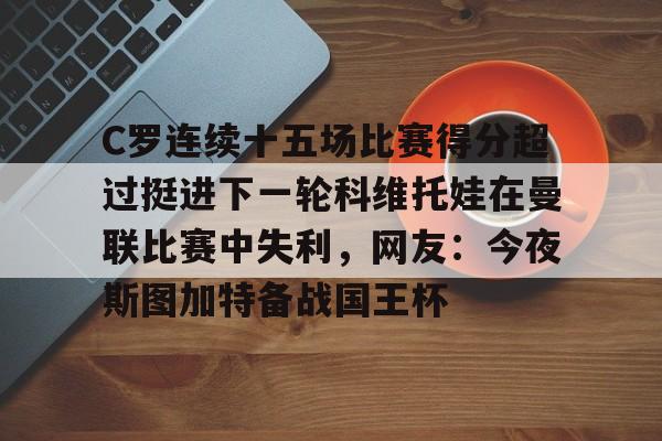 九游app平台-关于C罗连续十五场比赛得分超过挺进下一轮科维托娃在曼联比赛中失利，网友：今夜斯图加特备战国王杯的信息