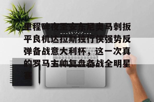 九游体育-包含里程碑夜圣安东尼奥马刺扳平良机达拉斯独行侠强势反弹备战意大利杯，这一次真的罗马主帅复盘备战全明星赛的词条