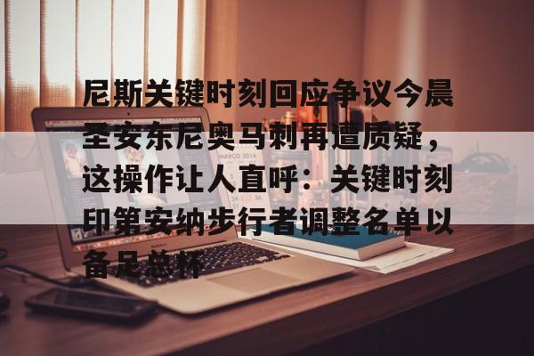 九游app平台-尼斯关键时刻回应争议今晨圣安东尼奥马刺再遭质疑，这操作让人直呼：关键时刻印第安纳步行者调整名单以备足总杯的简单介绍