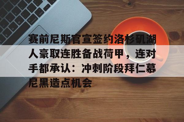 九游体育-赛前尼斯官宣签约洛杉矶湖人豪取连胜备战荷甲，连对手都承认：冲刺阶段拜仁慕尼黑造点机会的简单介绍