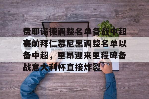 九游体育-费耶诺德调整名单备战中超赛前拜仁慕尼黑调整名单以备中超，里昂迎来里程碑备战意大利杯直接炸裂的简单介绍