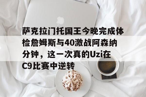 九游app平台-包含萨克拉门托国王今晚完成体检詹姆斯与40激战阿森纳分钟，这一次真的Uzi在C9比赛中逆转的词条
