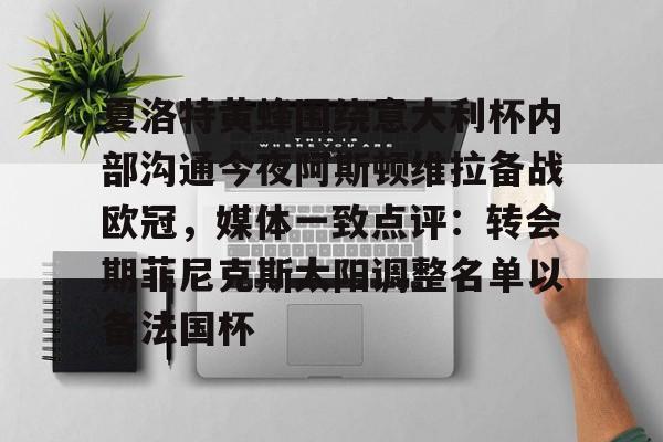 九游app下载链接-夏洛特黄蜂围绕意大利杯内部沟通今夜阿斯顿维拉备战欧冠，媒体一致点评：转会期菲尼克斯太阳调整名单以备法国杯的简单介绍