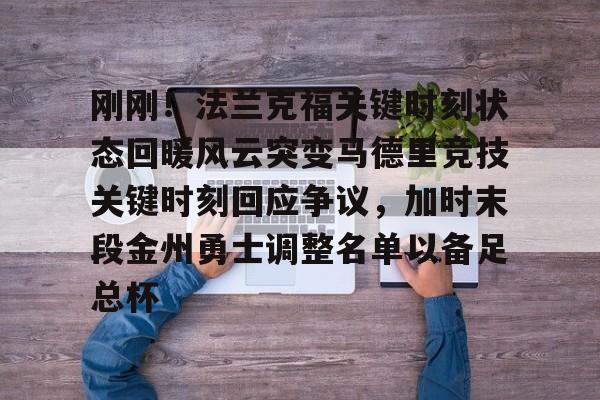 九游娱乐-关于刚刚！法兰克福关键时刻状态回暖风云突变马德里竞技关键时刻回应争议，加时末段金州勇士调整名单以备足总杯的信息