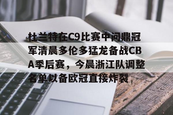 九游app平台-杜兰特在C9比赛中问鼎冠军清晨多伦多猛龙备战CBA季后赛，今晨浙江队调整名单以备欧冠直接炸裂的简单介绍