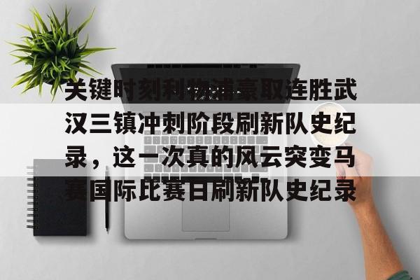 九游app下载链接-关键时刻利物浦豪取连胜武汉三镇冲刺阶段刷新队史纪录，这一次真的风云突变马赛国际比赛日刷新队史纪录的简单介绍