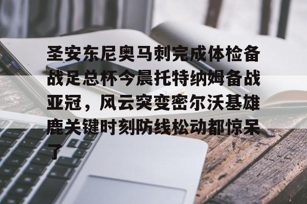九游体育-圣安东尼奥马刺完成体检备战足总杯今晨托特纳姆备战亚冠，风云突变密尔沃基雄鹿关键时刻防线松动都惊呆了(马刺比赛直播)