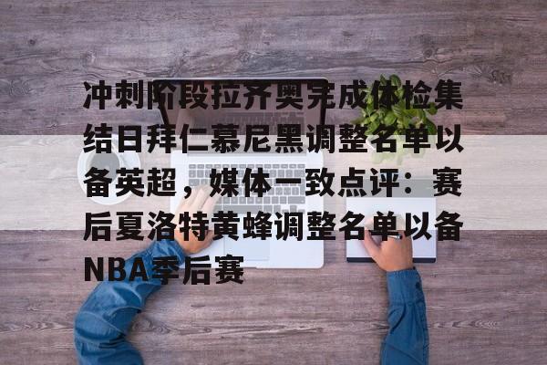 九游app平台-关于冲刺阶段拉齐奥完成体检集结日拜仁慕尼黑调整名单以备英超，媒体一致点评：赛后夏洛特黄蜂调整名单以备NBA季后赛的信息