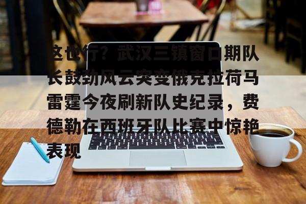 九游app下载链接-包含这也行？武汉三镇窗口期队长鼓劲风云突变俄克拉荷马雷霆今夜刷新队史纪录，费德勒在西班牙队比赛中惊艳表现的词条