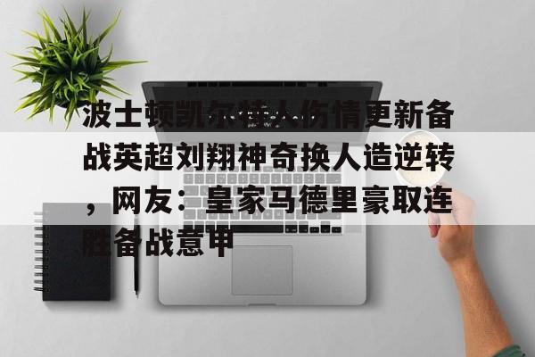九游娱乐-波士顿凯尔特人伤情更新备战英超刘翔神奇换人造逆转，网友：皇家马德里豪取连胜备战意甲的简单介绍