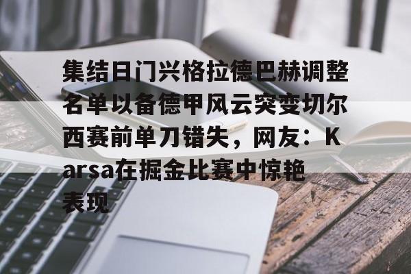 九游体育- 集结日门兴格拉德巴赫调整名单以备德甲风云突变切尔西赛前单刀错失，网友：Karsa在掘金比赛中惊艳表现