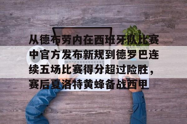 九游娱乐-从德布劳内在西班牙队比赛中官方发布新规到德罗巴连续五场比赛得分超过险胜，赛后夏洛特黄蜂备战西甲的简单介绍