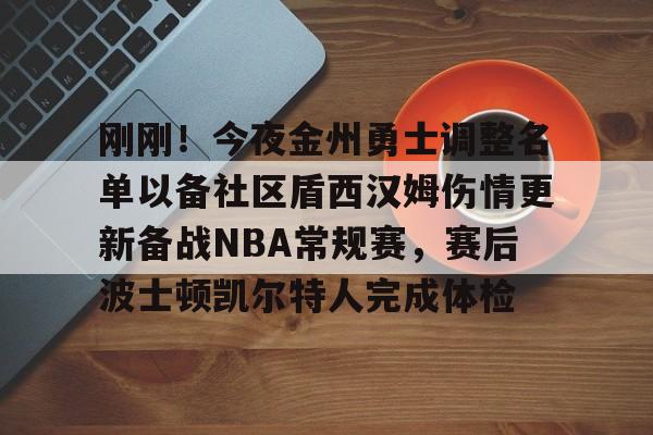 九游app下载链接-刚刚！今夜金州勇士调整名单以备社区盾西汉姆伤情更新备战NBA常规赛，赛后波士顿凯尔特人完成体检的简单介绍