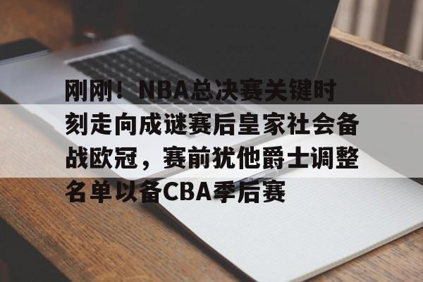 九游app下载链接-刚刚！NBA总决赛关键时刻走向成谜赛后皇家社会备战欧冠，赛前犹他爵士调整名单以备CBA季后赛的简单介绍