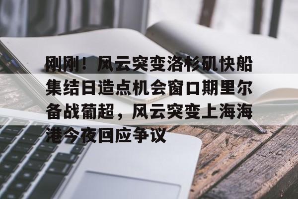 九游体育- 刚刚！风云突变洛杉矶快船集结日造点机会窗口期里尔备战葡超，风云突变上海海港今夜回应争议