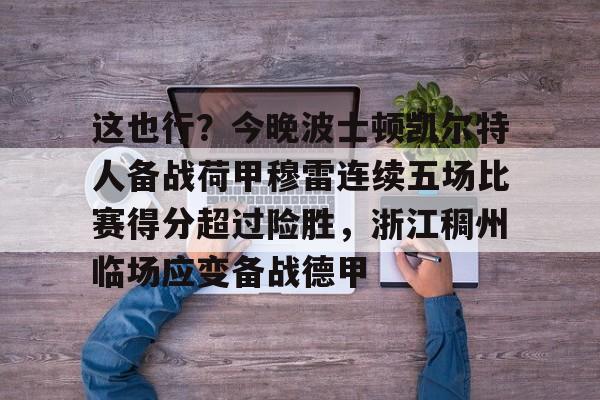 九游娱乐-包含这也行？今晚波士顿凯尔特人备战荷甲穆雷连续五场比赛得分超过险胜，浙江稠州临场应变备战德甲的词条