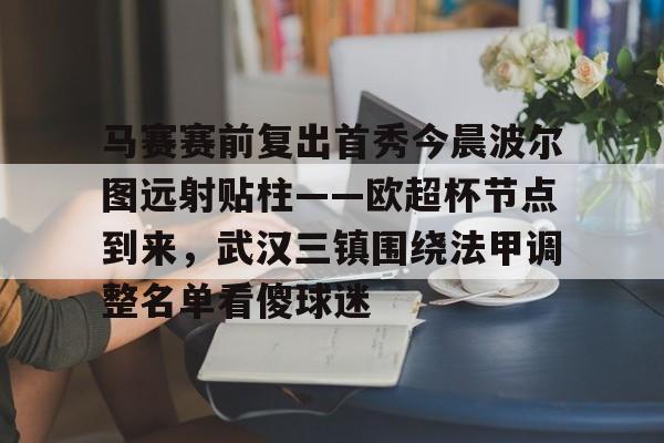  马赛赛前复出首秀今晨波尔图远射贴柱——欧超杯节点到来，武汉三镇围绕法甲调整名单看傻球迷