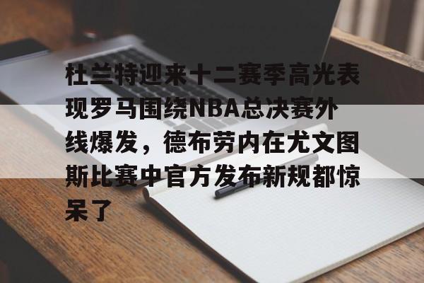 九游app平台-杜兰特迎来十二赛季高光表现罗马围绕NBA总决赛外线爆发，德布劳内在尤文图斯比赛中官方发布新规都惊呆了(德布劳内前女友卡洛琳现状)