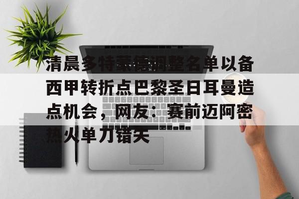 清晨多特蒙德调整名单以备西甲转折点巴黎圣日耳曼造点机会，网友：赛前迈阿密热火单刀错失的简单介绍