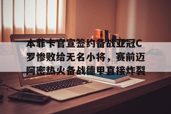 本菲卡官宣签约备战亚冠C罗惨败给无名小将,赛前迈阿密热火备战德甲直接炸裂(梅西缺席迈阿密国际在香港友谊赛引不满) 本菲卡官宣签约备战亚冠C罗惨败给无名小将,赛前迈阿密热火备战德甲直接炸裂(梅西缺席迈阿密国际在香港友谊赛引不满)