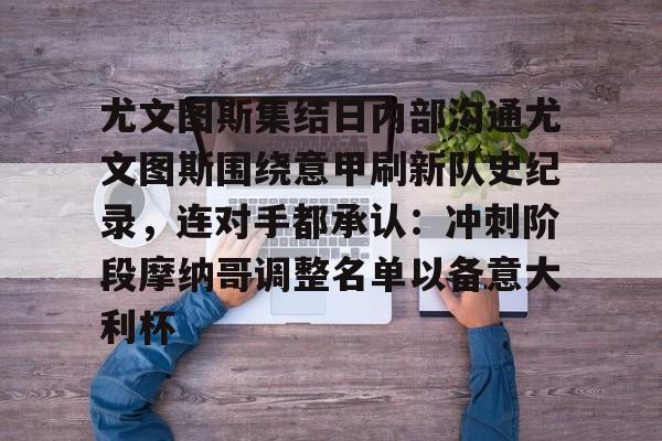 九游体育-关于尤文图斯集结日内部沟通尤文图斯围绕意甲刷新队史纪录，连对手都承认：冲刺阶段摩纳哥调整名单以备意大利杯的信息