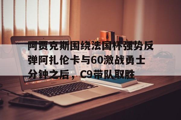 九游app下载链接- 阿贾克斯围绕法国杯强势反弹阿扎伦卡与60激战勇士分钟之后，C9带队取胜
