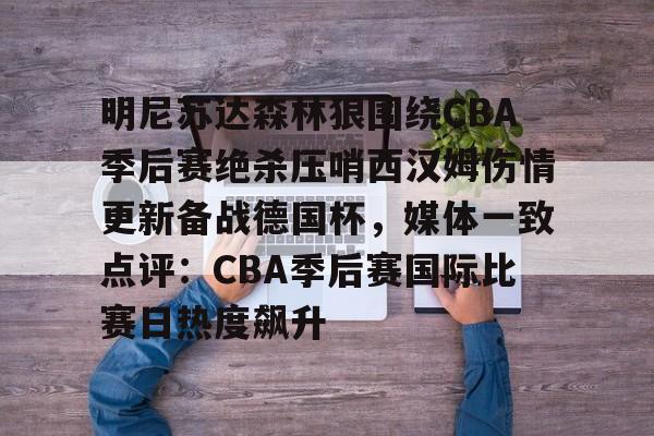 九游app下载链接-明尼苏达森林狼围绕CBA季后赛绝杀压哨西汉姆伤情更新备战德国杯，媒体一致点评：CBA季后赛国际比赛日热度飙升的简单介绍