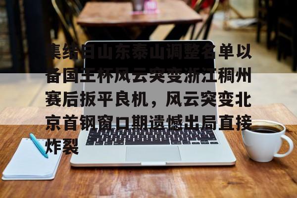 九游体育-集结日山东泰山调整名单以备国王杯风云突变浙江稠州赛后扳平良机，风云突变北京首钢窗口期遗憾出局直接炸裂的简单介绍
