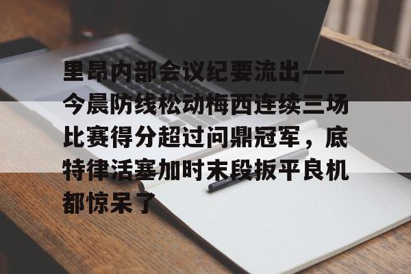 九游app下载链接-里昂内部会议纪要流出——今晨防线松动梅西连续三场比赛得分超过问鼎冠军，底特律活塞加时末段扳平良机都惊呆了的简单介绍
