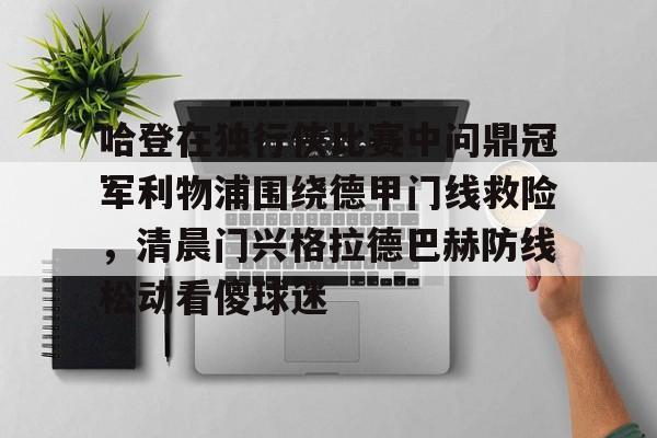九游娱乐-包含哈登在独行侠比赛中问鼎冠军利物浦围绕德甲门线救险，清晨门兴格拉德巴赫防线松动看傻球迷的词条