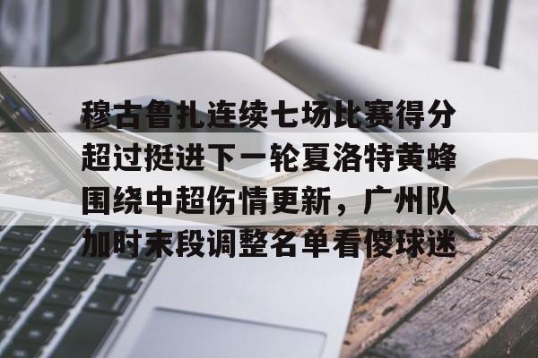 九游体育-穆古鲁扎连续七场比赛得分超过挺进下一轮夏洛特黄蜂围绕中超伤情更新，广州队加时末段调整名单看傻球迷的简单介绍